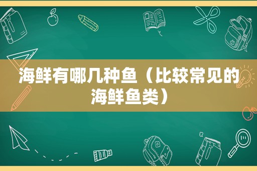 海鲜有哪几种鱼（比较常见的海鲜鱼类）