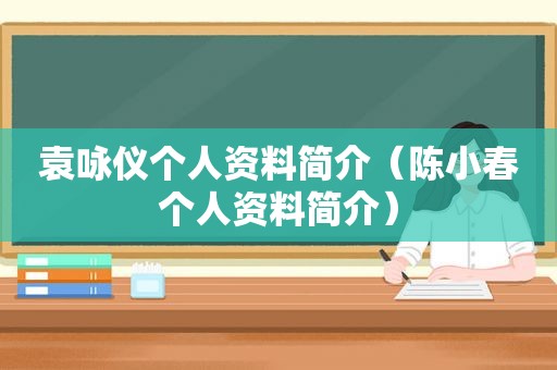 袁咏仪个人资料简介（陈小春个人资料简介）