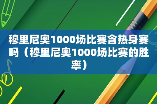 穆里尼奥1000场比赛含热身赛吗（穆里尼奥1000场比赛的胜率）