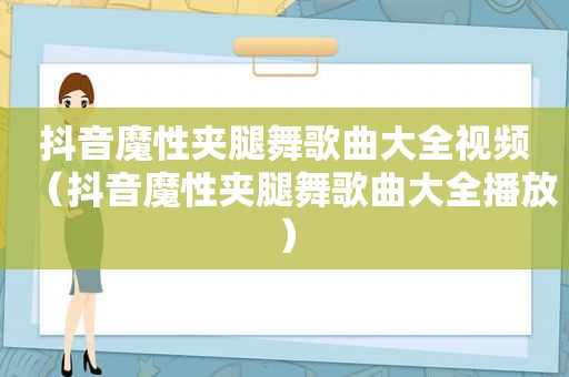 抖音魔性夹腿舞歌曲大全视频（抖音魔性夹腿舞歌曲大全播放）