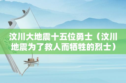 汶川大地震十五位勇士（汶川地震为了救人而牺牲的烈士）