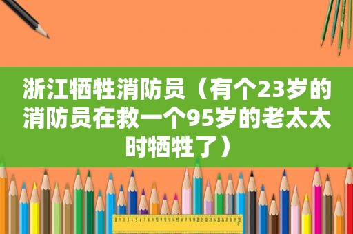 浙江牺牲消防员（有个23岁的消防员在救一个95岁的老太太时牺牲了）