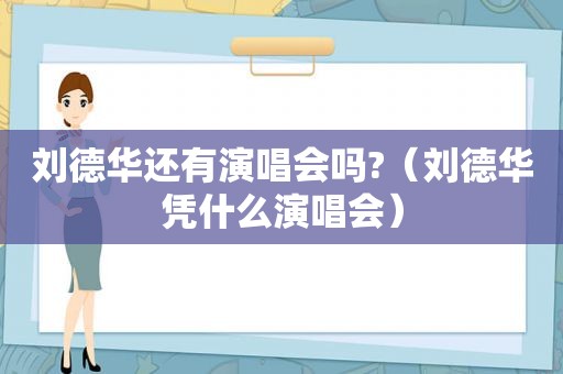 刘德华还有演唱会吗?（刘德华凭什么演唱会）