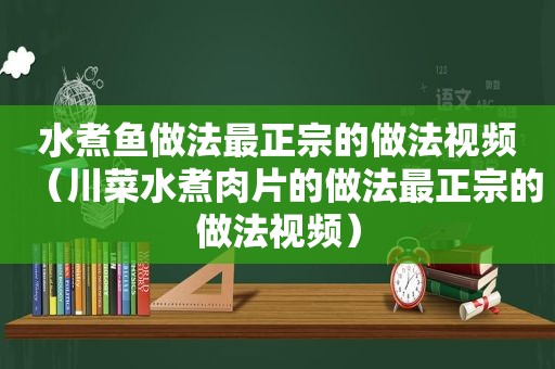 水煮鱼做法最正宗的做法视频（川菜水煮肉片的做法最正宗的做法视频）