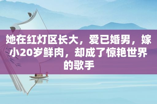 她在红灯区长大，爱已婚男，嫁小20岁鲜肉，却成了惊艳世界的歌手