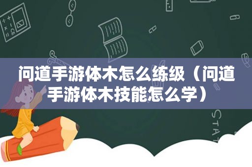 问道手游体木怎么练级（问道手游体木技能怎么学）