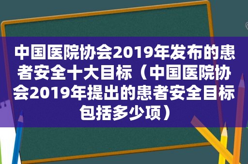 中国医院协会2019年发布的患者安全十大目标（中国医院协会2019年提出的患者安全目标包括多少项）