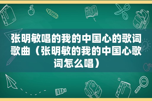 张明敏唱的我的中国心的歌词歌曲（张明敏的我的中国心歌词怎么唱）