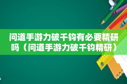 问道手游力破千钧有必要精研吗（问道手游力破千钧精研）