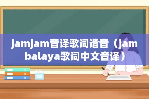 jamjam音译歌词谐音（jambalaya歌词中文音译）