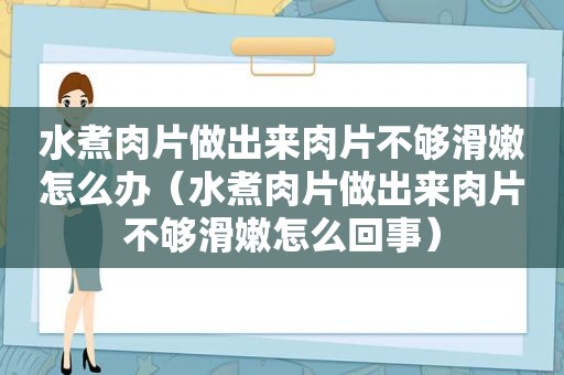 水煮肉片做出来肉片不够滑嫩怎么办（水煮肉片做出来肉片不够滑嫩怎么回事）