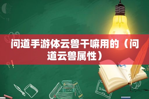 问道手游体云兽干嘛用的（问道云兽属性）