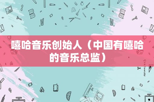 嘻哈音乐创始人（中国有嘻哈的音乐总监）