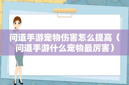 问道手游宠物伤害怎么提高（问道手游什么宠物最厉害）