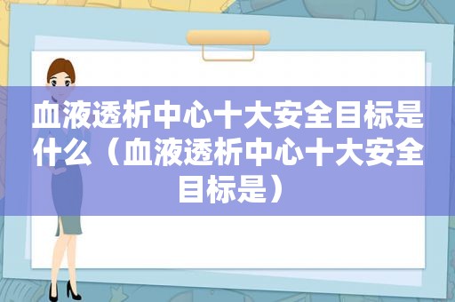 血液透析中心十大安全目标是什么（血液透析中心十大安全目标是）