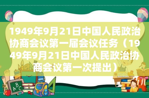 1949年9月21日中国人民政治协商会议第一届会议任务（1949年9月21日中国人民政治协商会议第一次提出）