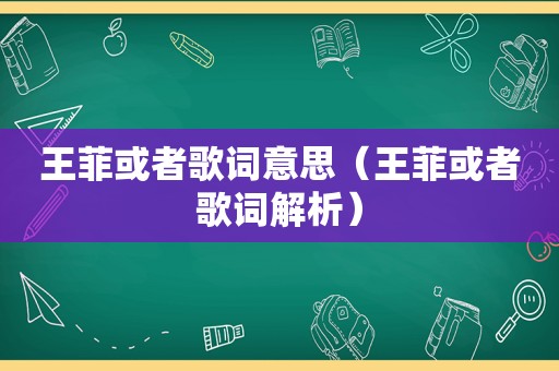 王菲或者歌词意思（王菲或者歌词解析）