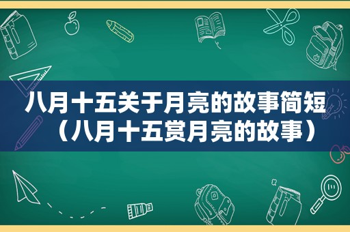 八月十五关于月亮的故事简短（八月十五赏月亮的故事）