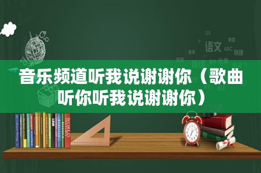 音乐频道听我说谢谢你（歌曲听你听我说谢谢你）