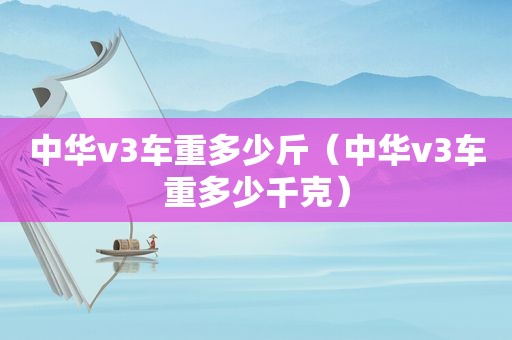 中华v3车重多少斤（中华v3车重多少千克）