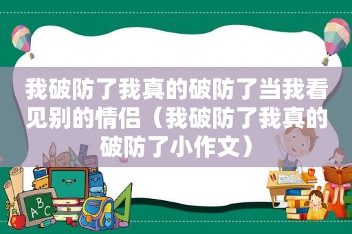 我破防了我真的破防了当我看见别的情侣（我破防了我真的破防了小作文）