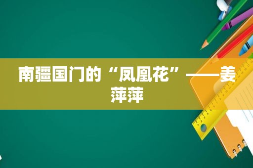 南疆国门的“凤凰花”——姜萍萍