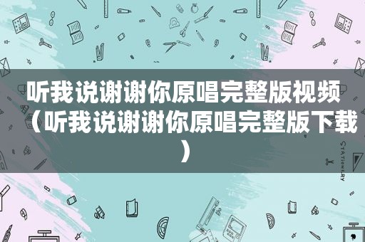 听我说谢谢你原唱完整版视频（听我说谢谢你原唱完整版下载）