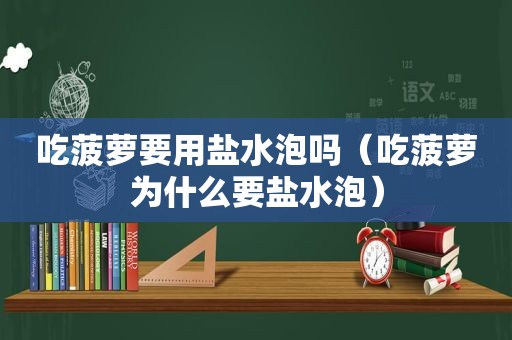 吃菠萝要用盐水泡吗（吃菠萝为什么要盐水泡）