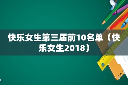 快乐女生第三届前10名单（快乐女生2018）