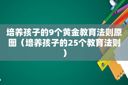 培养孩子的9个黄金教育法则原图（培养孩子的25个教育法则）