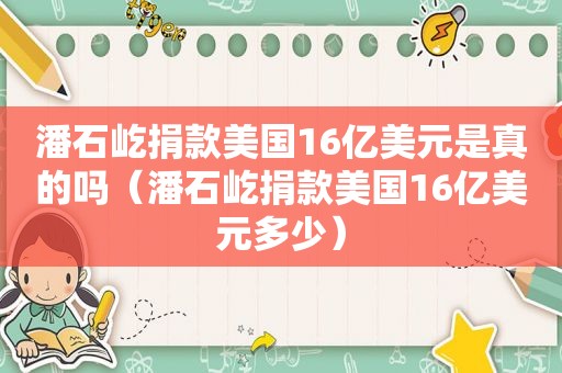 潘石屹捐款美国16亿美元是真的吗（潘石屹捐款美国16亿美元多少）