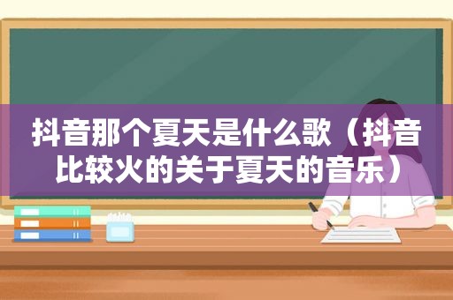 抖音那个夏天是什么歌（抖音比较火的关于夏天的音乐）