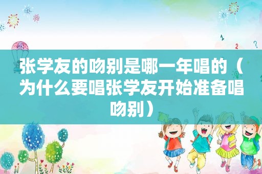 张学友的吻别是哪一年唱的（为什么要唱张学友开始准备唱吻别）