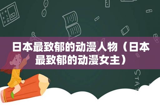 日本最致郁的动漫人物（日本最致郁的动漫女主）