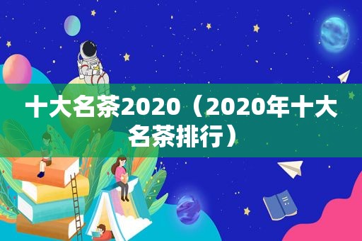 十大名茶2020（2020年十大名茶排行）