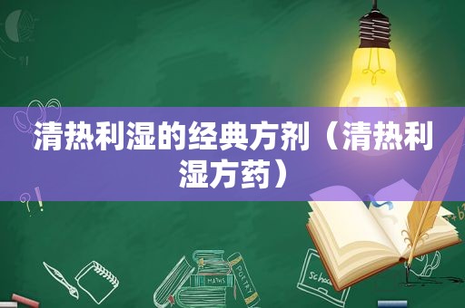 清热利湿的经典方剂（清热利湿方药）