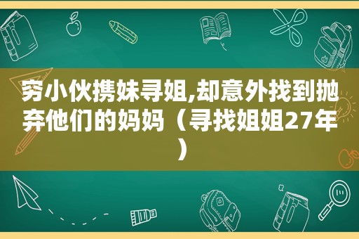 穷小伙携妹寻姐,却意外找到抛弃他们的妈妈（寻找姐姐27年）