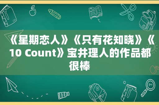 《星期恋人》《只有花知晓》《10 Count》宝井理人的作品都很棒