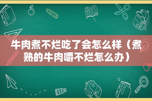 牛肉煮不烂吃了会怎么样（煮熟的牛肉嚼不烂怎么办）