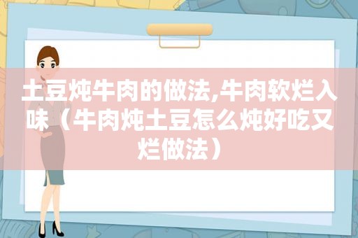 土豆炖牛肉的做法,牛肉软烂入味（牛肉炖土豆怎么炖好吃又烂做法）