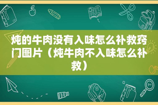 炖的牛肉没有入味怎么补救窍门图片（炖牛肉不入味怎么补救）