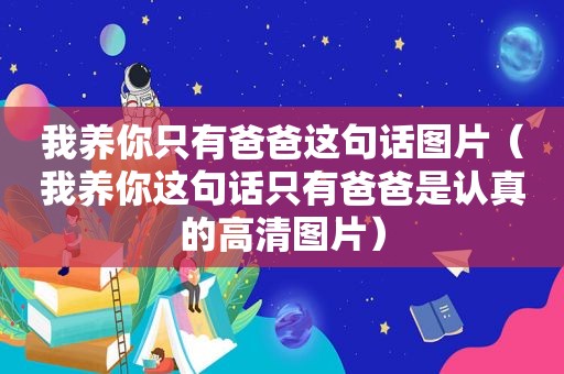 我养你只有爸爸这句话图片（我养你这句话只有爸爸是认真的高清图片）