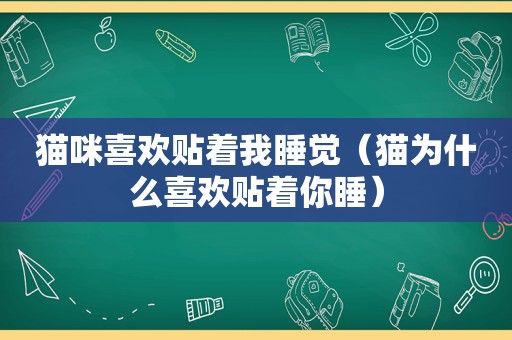 猫咪喜欢贴着我睡觉（猫为什么喜欢贴着你睡）