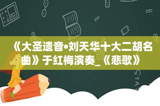 《大圣遗音•刘天华十大二胡名曲》于红梅演奏_《悲歌》