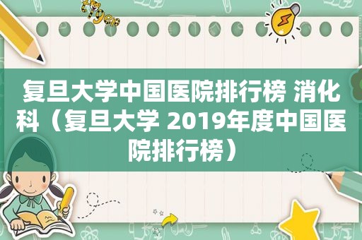 复旦大学中国医院排行榜 消化科（复旦大学 2019年度中国医院排行榜）