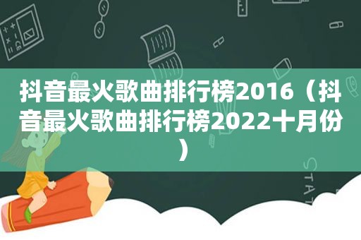 抖音最火歌曲排行榜2016（抖音最火歌曲排行榜2022十月份）