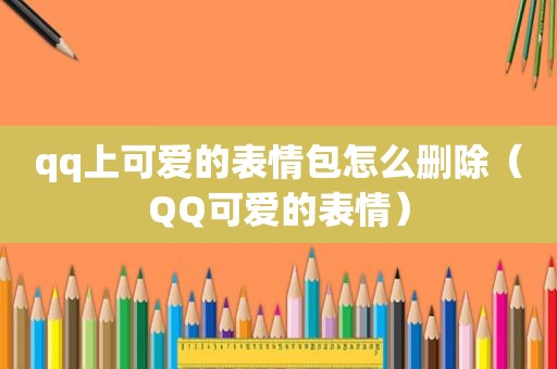 qq上可爱的表情包怎么删除（QQ可爱的表情）