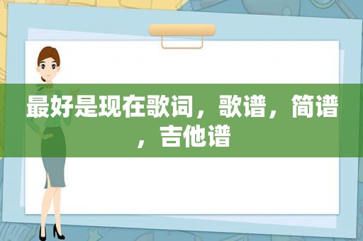 最好是现在歌词，歌谱，简谱，吉他谱