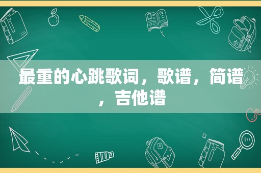 最重的心跳歌词，歌谱，简谱，吉他谱