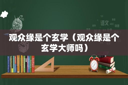 观众缘是个玄学（观众缘是个玄学大师吗）